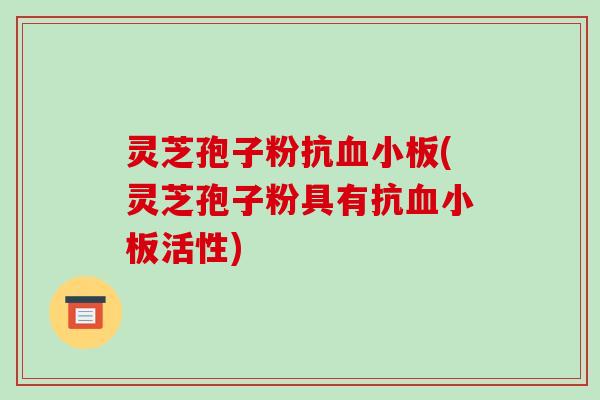 灵芝孢子粉抗血小板(灵芝孢子粉具有抗血小板活性)-第1张图片-破壁灵芝孢子粉研究指南 灵芝孢子粉抗血小板(灵芝孢子粉具有抗血小板活性)-第1张图片-破壁灵芝孢子粉研究指南