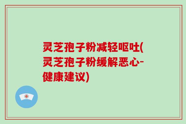 灵芝孢子粉减轻呕吐(灵芝孢子粉缓解恶心-健康建议)-第1张图片-破壁灵芝孢子粉研究指南 灵芝孢子粉减轻呕吐(灵芝孢子粉缓解恶心-健康建议)-第1张图片-破壁灵芝孢子粉研究指南