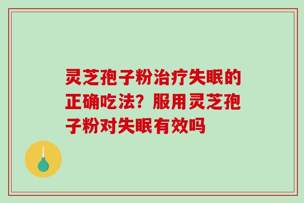 灵芝孢子粉治疗失眠的正确吃法?服用灵芝孢子粉对失眠有效吗-第1张图片-破壁灵芝孢子粉研究指南 灵芝孢子粉治疗失眠的正确吃法?服用灵芝孢子粉对失眠有效吗-第1张图片-破壁灵芝孢子粉研究指南