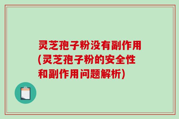 灵芝孢子粉没有副作用(灵芝孢子粉的安全性和副作用问题解析)-第1张图片-破壁灵芝孢子粉研究指南 灵芝孢子粉没有副作用(灵芝孢子粉的安全性和副作用问题解析)-第1张图片-破壁灵芝孢子粉研究指南
