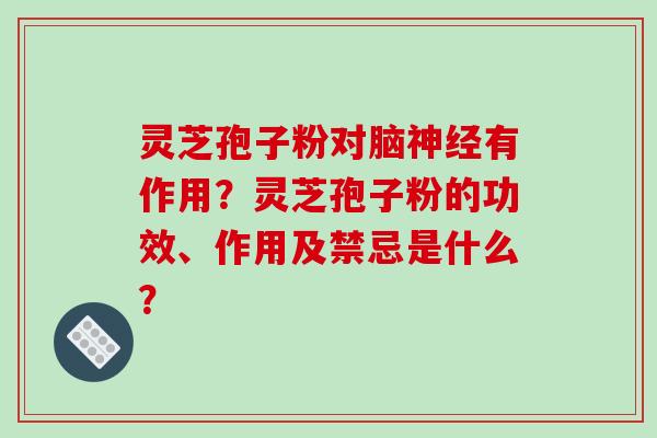 灵芝孢子粉对脑神经有作用?灵芝孢子粉的功效、作用及禁忌是什么?-第1张图片-破壁灵芝孢子粉研究指南 灵芝孢子粉对脑神经有作用?灵芝孢子粉的功效、作用及禁忌是什么?-第1张图片-破壁灵芝孢子粉研究指南