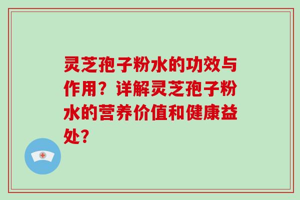 灵芝孢子粉水的功效与作用?详解灵芝孢子粉水的营养价值和健康益处?-第1张图片-破壁灵芝孢子粉研究指南 灵芝孢子粉水的功效与作用?详解灵芝孢子粉水的营养价值和健康益处?-第1张图片-破壁灵芝孢子粉研究指南