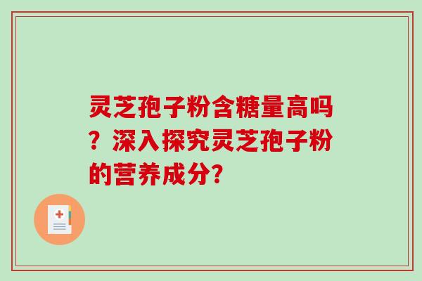 灵芝孢子粉含糖量高吗?深入探究灵芝孢子粉的营养成分?-第1张图片-破壁灵芝孢子粉研究指南 灵芝孢子粉含糖量高吗?深入探究灵芝孢子粉的营养成分?-第1张图片-破壁灵芝孢子粉研究指南