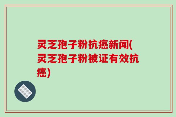 灵芝孢子粉抗癌新闻(灵芝孢子粉被证有效抗癌)-第1张图片-破壁灵芝孢子粉研究指南 灵芝孢子粉抗癌新闻(灵芝孢子粉被证有效抗癌)-第1张图片-破壁灵芝孢子粉研究指南