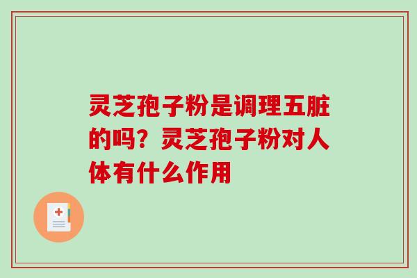 灵芝孢子粉是调理五脏的吗?灵芝孢子粉对人体有什么作用-第1张图片-破壁灵芝孢子粉研究指南 灵芝孢子粉是调理五脏的吗?灵芝孢子粉对人体有什么作用-第1张图片-破壁灵芝孢子粉研究指南