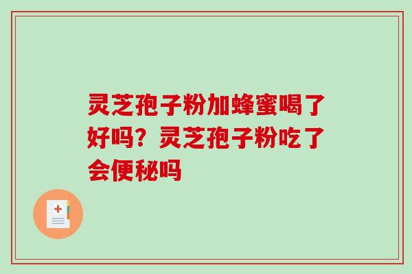 灵芝孢子粉加蜂蜜喝了好吗？灵芝孢子粉吃了会便秘吗-第1张图片-破壁灵芝孢子粉研究指南