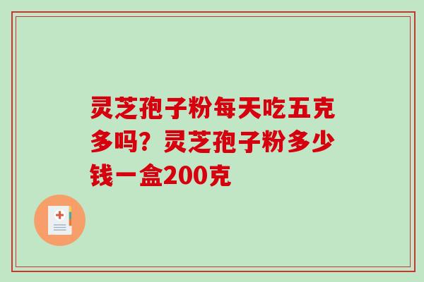 灵芝孢子粉每天吃五克多吗?灵芝孢子粉多少钱一盒200克-第1张图片-破壁灵芝孢子粉研究指南 灵芝孢子粉每天吃五克多吗?灵芝孢子粉多少钱一盒200克-第1张图片-破壁灵芝孢子粉研究指南