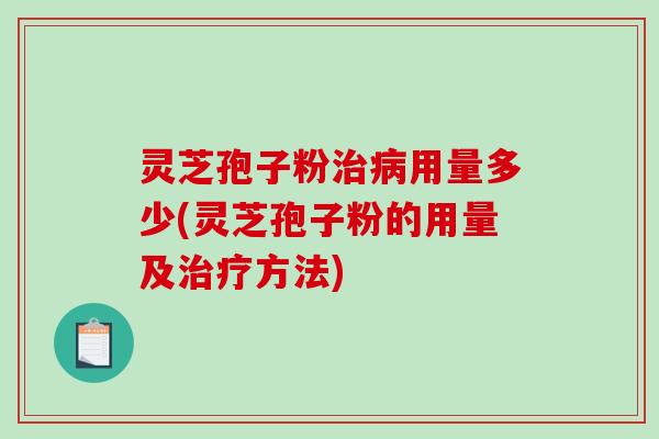 灵芝孢子粉治病用量多少(灵芝孢子粉的用量及治疗方法)-第1张图片-破壁灵芝孢子粉研究指南 灵芝孢子粉治病用量多少(灵芝孢子粉的用量及治疗方法)-第1张图片-破壁灵芝孢子粉研究指南