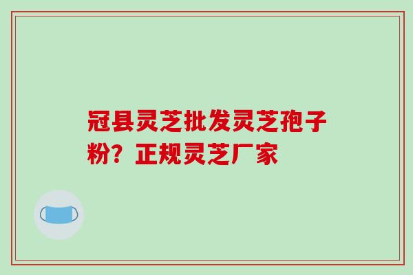冠县灵芝批发灵芝孢子粉?正规灵芝厂家-第1张图片-破壁灵芝孢子粉研究指南 冠县灵芝批发灵芝孢子粉?正规灵芝厂家-第1张图片-破壁灵芝孢子粉研究指南