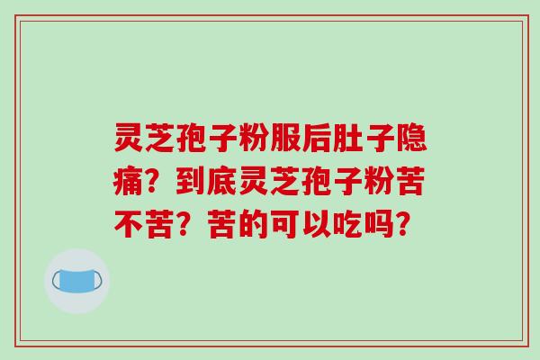 灵芝孢子粉服后肚子隐痛?到底灵芝孢子粉苦不苦?苦的可以吃吗?-第1张图片-破壁灵芝孢子粉研究指南 灵芝孢子粉服后肚子隐痛?到底灵芝孢子粉苦不苦?苦的可以吃吗?-第1张图片-破壁灵芝孢子粉研究指南