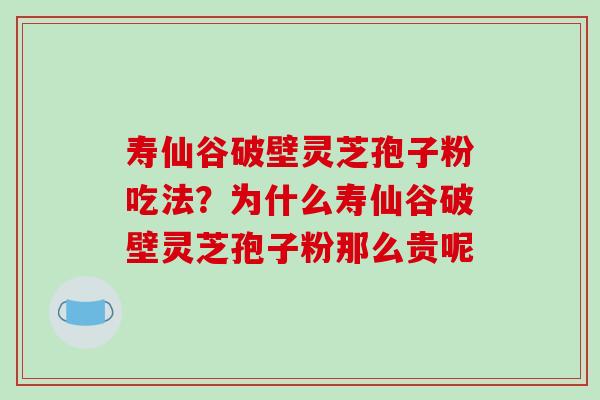 寿仙谷破壁灵芝孢子粉吃法?为什么寿仙谷破壁灵芝孢子粉那么贵呢-第1张图片-破壁灵芝孢子粉研究指南 寿仙谷破壁灵芝孢子粉吃法?为什么寿仙谷破壁灵芝孢子粉那么贵呢-第1张图片-破壁灵芝孢子粉研究指南