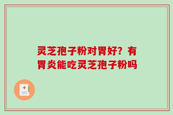 灵芝孢子粉对胃好?有胃炎能吃灵芝孢子粉吗-第1张图片-破壁灵芝孢子粉研究指南 灵芝孢子粉对胃好?有胃炎能吃灵芝孢子粉吗-第1张图片-破壁灵芝孢子粉研究指南