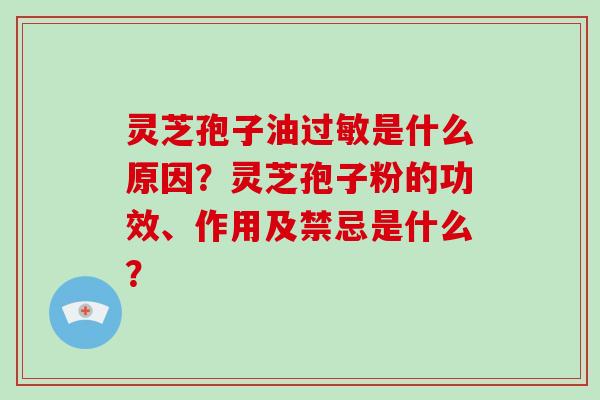 灵芝孢子油过敏是什么原因?灵芝孢子粉的功效、作用及禁忌是什么?-第1张图片-破壁灵芝孢子粉研究指南 灵芝孢子油过敏是什么原因?灵芝孢子粉的功效、作用及禁忌是什么?-第1张图片-破壁灵芝孢子粉研究指南