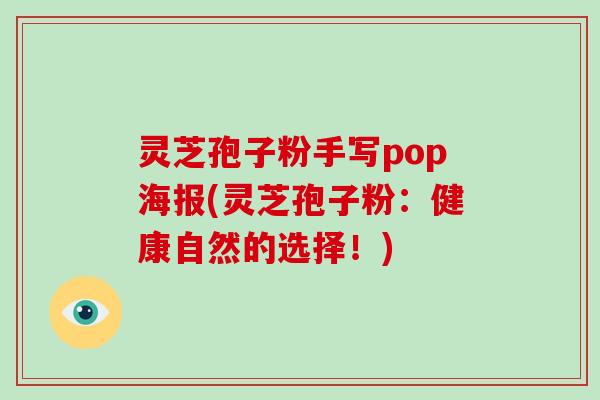 灵芝孢子粉手写pop海报(灵芝孢子粉:健康自然的选择!)-第1张图片-破壁灵芝孢子粉研究指南 灵芝孢子粉手写pop海报(灵芝孢子粉:健康自然的选择!)-第1张图片-破壁灵芝孢子粉研究指南