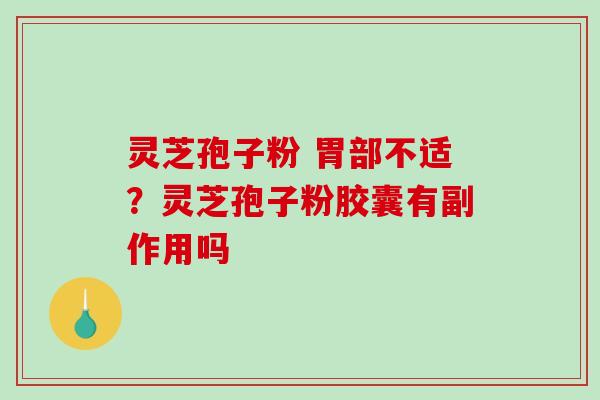 灵芝孢子粉 胃部不适?灵芝孢子粉胶囊有副作用吗-第1张图片-破壁灵芝孢子粉研究指南 灵芝孢子粉 胃部不适?灵芝孢子粉胶囊有副作用吗-第1张图片-破壁灵芝孢子粉研究指南