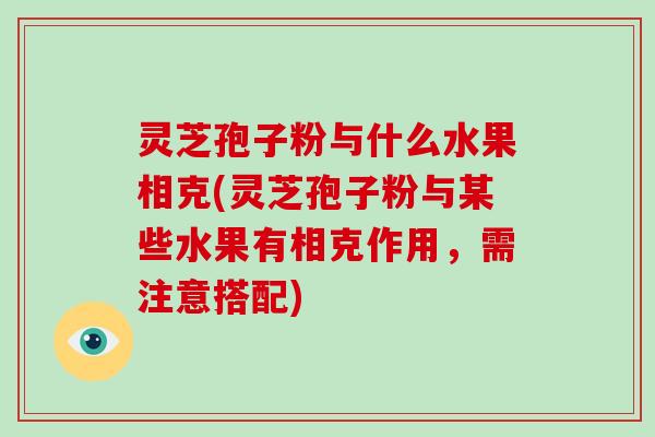 灵芝孢子粉与什么水果相克(灵芝孢子粉与某些水果有相克作用,需注意搭配)-第1张图片-破壁灵芝孢子粉研究指南 灵芝孢子粉与什么水果相克(灵芝孢子粉与某些水果有相克作用,需注意搭配)-第1张图片-破壁灵芝孢子粉研究指南