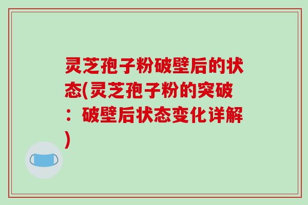 灵芝孢子粉破壁后的状态(灵芝孢子粉的突破:破壁后状态变化详解)-第1张图片-破壁灵芝孢子粉研究指南 灵芝孢子粉破壁后的状态(灵芝孢子粉的突破:破壁后状态变化详解)-第1张图片-破壁灵芝孢子粉研究指南