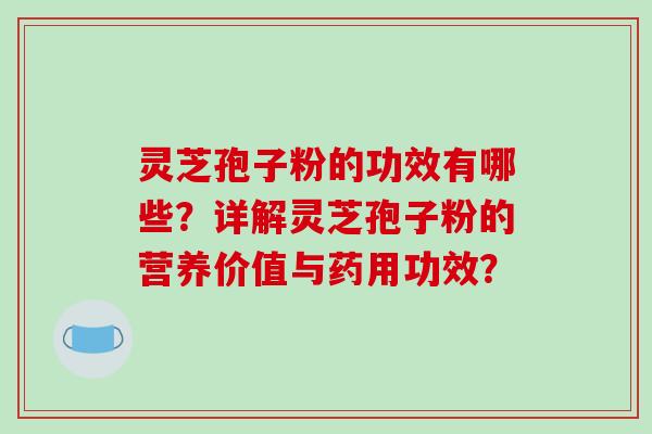 灵芝孢子粉的功效有哪些?详解灵芝孢子粉的营养价值与药用功效?-第1张图片-破壁灵芝孢子粉研究指南 灵芝孢子粉的功效有哪些?详解灵芝孢子粉的营养价值与药用功效?-第1张图片-破壁灵芝孢子粉研究指南