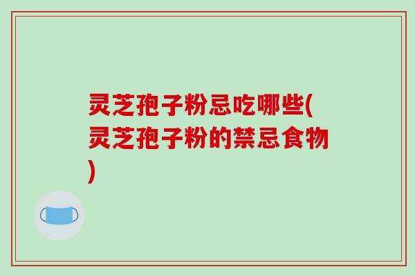 灵芝孢子粉忌吃哪些(灵芝孢子粉的禁忌食物)-第1张图片-破壁灵芝孢子粉研究指南 灵芝孢子粉忌吃哪些(灵芝孢子粉的禁忌食物)-第1张图片-破壁灵芝孢子粉研究指南