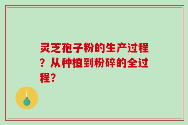 灵芝孢子粉的生产过程?从种植到粉碎的全过程?-第1张图片-破壁灵芝孢子粉研究指南 灵芝孢子粉的生产过程?从种植到粉碎的全过程?-第1张图片-破壁灵芝孢子粉研究指南