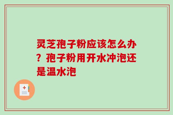 灵芝孢子粉应该怎么办?孢子粉用开水冲泡还是温水泡-第1张图片-破壁灵芝孢子粉研究指南 灵芝孢子粉应该怎么办?孢子粉用开水冲泡还是温水泡-第1张图片-破壁灵芝孢子粉研究指南