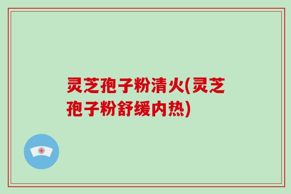灵芝孢子粉清火(灵芝孢子粉舒缓内热)-第1张图片-破壁灵芝孢子粉研究指南 灵芝孢子粉清火(灵芝孢子粉舒缓内热)-第1张图片-破壁灵芝孢子粉研究指南