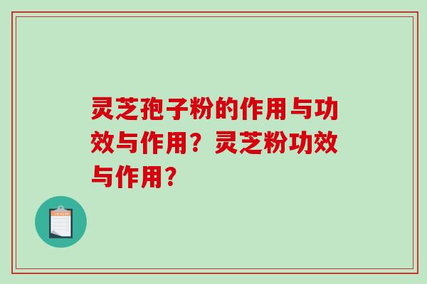 灵芝孢子粉的作用与功效与作用?灵芝粉功效与作用?-第1张图片-破壁灵芝孢子粉研究指南 灵芝孢子粉的作用与功效与作用?灵芝粉功效与作用?-第1张图片-破壁灵芝孢子粉研究指南