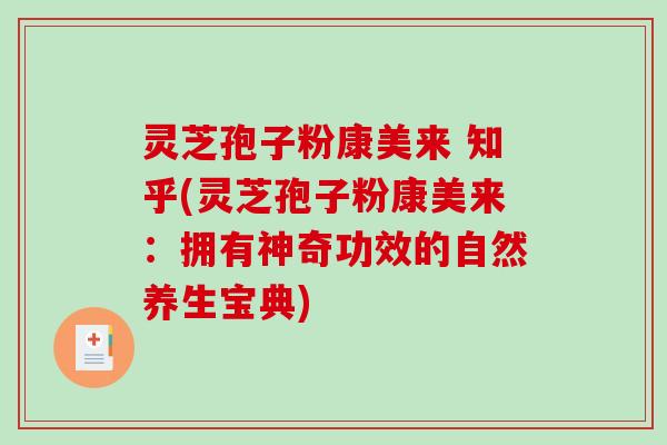 灵芝孢子粉康美来 知乎(灵芝孢子粉康美来:拥有神奇功效的自然养生宝典)-第1张图片-破壁灵芝孢子粉研究指南 灵芝孢子粉康美来 知乎(灵芝孢子粉康美来:拥有神奇功效的自然养生宝典)-第1张图片-破壁灵芝孢子粉研究指南
