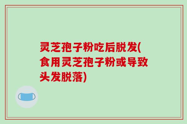 灵芝孢子粉吃后脱发(食用灵芝孢子粉或导致头发脱落)-第1张图片-破壁灵芝孢子粉研究指南 灵芝孢子粉吃后脱发(食用灵芝孢子粉或导致头发脱落)-第1张图片-破壁灵芝孢子粉研究指南