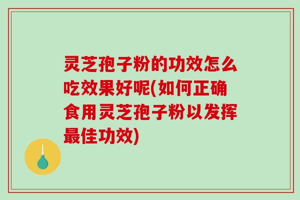 灵芝孢子粉的功效怎么吃效果好呢(如何正确食用灵芝孢子粉以发挥最佳功效)-第1张图片-破壁灵芝孢子粉研究指南 灵芝孢子粉的功效怎么吃效果好呢(如何正确食用灵芝孢子粉以发挥最佳功效)-第1张图片-破壁灵芝孢子粉研究指南