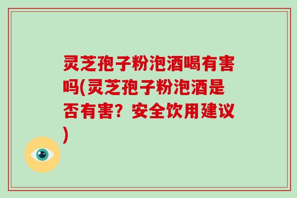 灵芝孢子粉泡酒喝有害吗(灵芝孢子粉泡酒是否有害?安全饮用建议)-第1张图片-破壁灵芝孢子粉研究指南 灵芝孢子粉泡酒喝有害吗(灵芝孢子粉泡酒是否有害?安全饮用建议)-第1张图片-破壁灵芝孢子粉研究指南