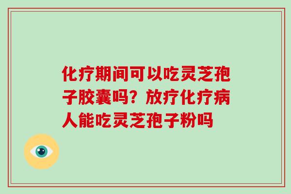 化疗期间可以吃灵芝孢子胶囊吗?放疗化疗病人能吃灵芝孢子粉吗-第1张图片-破壁灵芝孢子粉研究指南 化疗期间可以吃灵芝孢子胶囊吗?放疗化疗病人能吃灵芝孢子粉吗-第1张图片-破壁灵芝孢子粉研究指南
