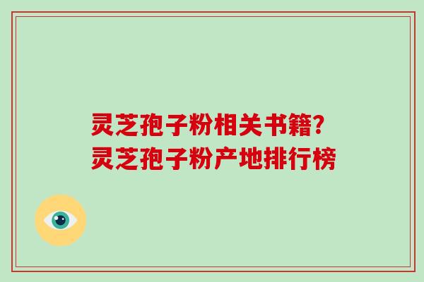 灵芝孢子粉相关书籍?灵芝孢子粉产地排行榜-第1张图片-破壁灵芝孢子粉研究指南 灵芝孢子粉相关书籍?灵芝孢子粉产地排行榜-第1张图片-破壁灵芝孢子粉研究指南
