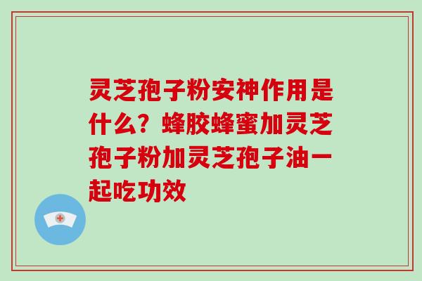 灵芝孢子粉安神作用是什么?蜂胶蜂蜜加灵芝孢子粉加灵芝孢子油一起吃功效-第1张图片-破壁灵芝孢子粉研究指南 灵芝孢子粉安神作用是什么?蜂胶蜂蜜加灵芝孢子粉加灵芝孢子油一起吃功效-第1张图片-破壁灵芝孢子粉研究指南