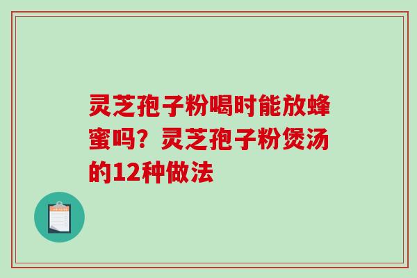 灵芝孢子粉喝时能放蜂蜜吗?灵芝孢子粉煲汤的12种做法-第1张图片-破壁灵芝孢子粉研究指南 灵芝孢子粉喝时能放蜂蜜吗?灵芝孢子粉煲汤的12种做法-第1张图片-破壁灵芝孢子粉研究指南