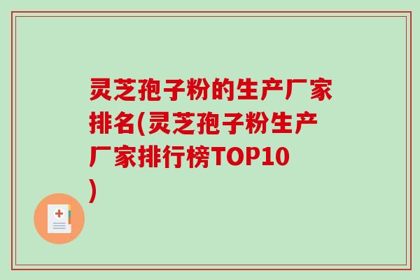 灵芝孢子粉的生产厂家排名(灵芝孢子粉生产厂家排行榜TOP10)-第1张图片-破壁灵芝孢子粉研究指南 灵芝孢子粉的生产厂家排名(灵芝孢子粉生产厂家排行榜TOP10)-第1张图片-破壁灵芝孢子粉研究指南