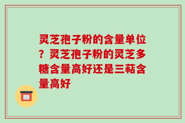 灵芝孢子粉的含量单位?灵芝孢子粉的灵芝多糖含量高好还是三萜含量高好-第1张图片-破壁灵芝孢子粉研究指南 灵芝孢子粉的含量单位?灵芝孢子粉的灵芝多糖含量高好还是三萜含量高好-第1张图片-破壁灵芝孢子粉研究指南