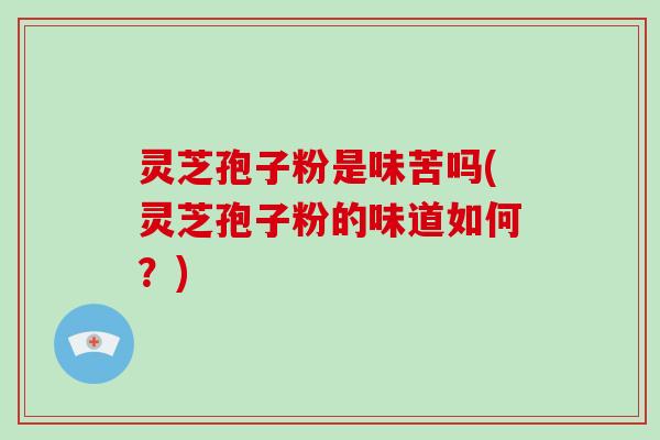灵芝孢子粉是味苦吗(灵芝孢子粉的味道如何?)-第1张图片-破壁灵芝孢子粉研究指南 灵芝孢子粉是味苦吗(灵芝孢子粉的味道如何?)-第1张图片-破壁灵芝孢子粉研究指南