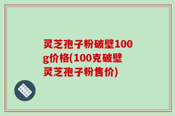 灵芝孢子粉破壁100g价格(100克破壁灵芝孢子粉售价)-第1张图片-破壁灵芝孢子粉研究指南 灵芝孢子粉破壁100g价格(100克破壁灵芝孢子粉售价)-第1张图片-破壁灵芝孢子粉研究指南