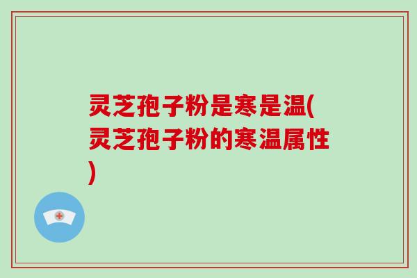 灵芝孢子粉是寒是温(灵芝孢子粉的寒温属性)-第1张图片-破壁灵芝孢子粉研究指南 灵芝孢子粉是寒是温(灵芝孢子粉的寒温属性)-第1张图片-破壁灵芝孢子粉研究指南