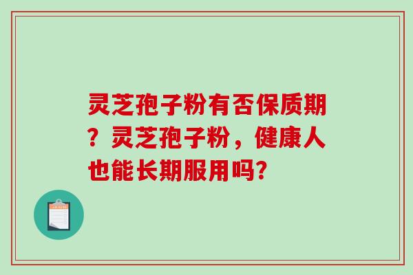 灵芝孢子粉有否保质期?灵芝孢子粉,健康人也能长期服用吗?-第1张图片-破壁灵芝孢子粉研究指南 灵芝孢子粉有否保质期?灵芝孢子粉,健康人也能长期服用吗?-第1张图片-破壁灵芝孢子粉研究指南