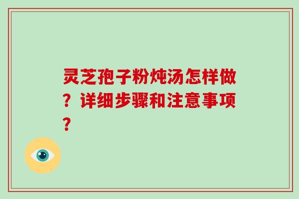 灵芝孢子粉炖汤怎样做?详细步骤和注意事项?-第1张图片-破壁灵芝孢子粉研究指南 灵芝孢子粉炖汤怎样做?详细步骤和注意事项?-第1张图片-破壁灵芝孢子粉研究指南