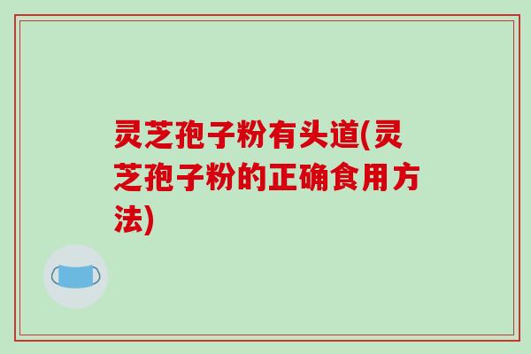 灵芝孢子粉有头道(灵芝孢子粉的正确食用方法)-第1张图片-破壁灵芝孢子粉研究指南