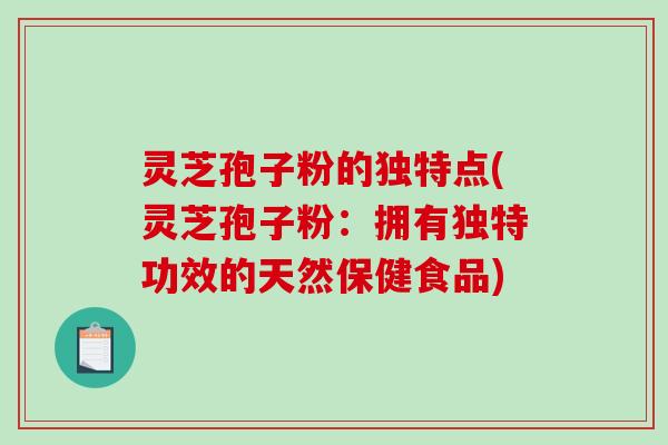 灵芝孢子粉的独特点(灵芝孢子粉:拥有独特功效的天然保健食品)-第1张图片-破壁灵芝孢子粉研究指南 灵芝孢子粉的独特点(灵芝孢子粉:拥有独特功效的天然保健食品)-第1张图片-破壁灵芝孢子粉研究指南
