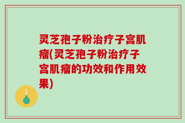 灵芝孢子粉治疗子宫肌瘤(灵芝孢子粉治疗子宫肌瘤的功效和作用效果)-第1张图片-破壁灵芝孢子粉研究指南 灵芝孢子粉治疗子宫肌瘤(灵芝孢子粉治疗子宫肌瘤的功效和作用效果)-第1张图片-破壁灵芝孢子粉研究指南