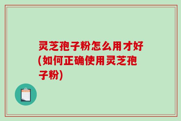 灵芝孢子粉怎么用才好(如何正确使用灵芝孢子粉)-第1张图片-破壁灵芝孢子粉研究指南 灵芝孢子粉怎么用才好(如何正确使用灵芝孢子粉)-第1张图片-破壁灵芝孢子粉研究指南
