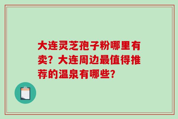 大连灵芝孢子粉哪里有卖？大连周边最值得推荐的温泉有哪些？-第1张图片-破壁灵芝孢子粉研究指南