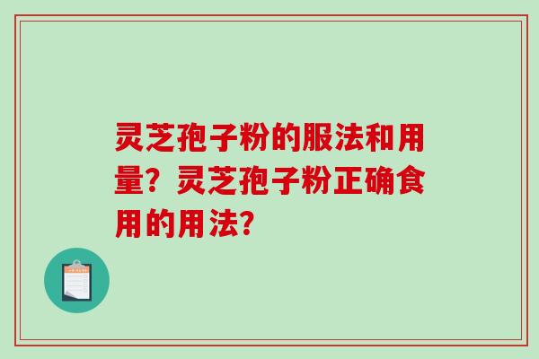 灵芝孢子粉的服法和用量？灵芝孢子粉正确食用的用法？-第1张图片-破壁灵芝孢子粉研究指南