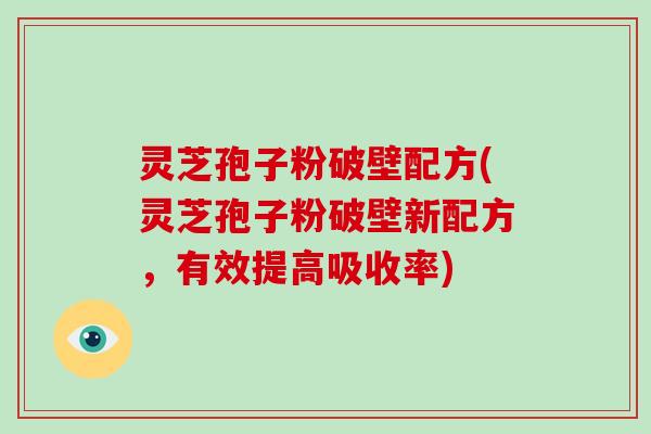 灵芝孢子粉破壁配方(灵芝孢子粉破壁新配方,有效提高吸收率)-第1张图片-破壁灵芝孢子粉研究指南 灵芝孢子粉破壁配方(灵芝孢子粉破壁新配方,有效提高吸收率)-第1张图片-破壁灵芝孢子粉研究指南