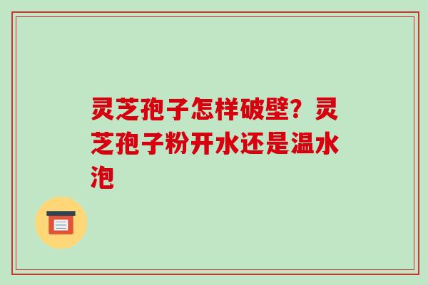 灵芝孢子怎样破壁?灵芝孢子粉开水还是温水泡-第1张图片-破壁灵芝孢子粉研究指南 灵芝孢子怎样破壁?灵芝孢子粉开水还是温水泡-第1张图片-破壁灵芝孢子粉研究指南